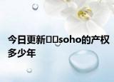 今日更新??soho的產(chǎn)權(quán)多少年