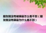 朋友圈沒有被屏蔽怎么看不到（朋友圈沒有屏蔽為什么看不到）