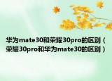 華為mate30和榮耀30pro的區(qū)別（榮耀30pro和華為mate30的區(qū)別）