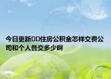 今日更新??住房公積金怎樣交費(fèi)公司和個人各交多少啊