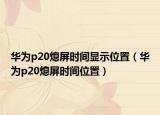 華為p20熄屏時間顯示位置（華為p20熄屏時間位置）