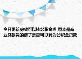 今日更新房貸可以轉(zhuǎn)公積金嗎 原本是商業(yè)貸款買的房子是否可以轉(zhuǎn)為公積金貸款