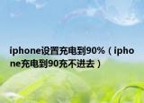 iphone設(shè)置充電到90%（iphone充電到90充不進(jìn)去）
