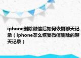 iphone刪除微信后如何恢復(fù)聊天記錄（iphone怎么恢復(fù)微信刪除的聊天記錄）