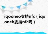 iqooneo支持nfc（iqooneb支持nfc嗎）