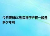 今日更新??購買房子產(chǎn)權(quán)一般是多少年呢
