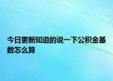 今日更新知道的說(shuō)一下公積金基數(shù)怎么算