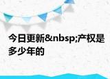 今日更新 產(chǎn)權(quán)是多少年的