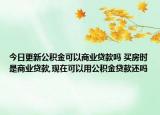 今日更新公積金可以商業(yè)貸款嗎 買房時(shí)是商業(yè)貸款,現(xiàn)在可以用公積金貸款還嗎