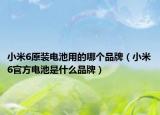 小米6原裝電池用的哪個(gè)品牌（小米6官方電池是什么品牌）