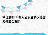 今日更新??軍人公積金多少錢呢應該怎么辦呢