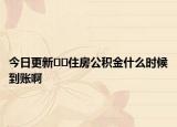 今日更新??住房公積金什么時(shí)候到賬啊