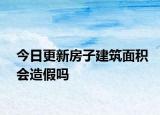 今日更新房子建筑面積會造假嗎