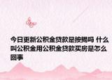 今日更新公積金貸款是按揭嗎 什么叫公積金用公積金貸款買房是怎么回事