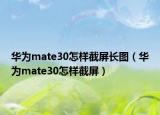 華為mate30怎樣截屏長圖（華為mate30怎樣截屏）