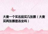 大麥一個(gè)實(shí)名能買(mǎi)幾張票（大麥買(mǎi)兩張票是連坐嗎）