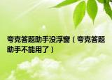 夸克答題助手沒浮窗（夸克答題助手不能用了）