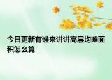 今日更新有誰來講講高層均攤面積怎么算