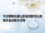 今日更新住房公積金貸款可以選用本金還款方式嗎