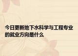 今日更新地下水科學與工程專業(yè)的就業(yè)方向是什么