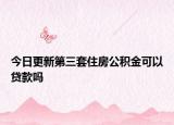 今日更新第三套住房公積金可以貸款嗎