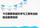 今日更新氫能科學與工程專業(yè)的就業(yè)前景如何