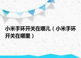 小米手環(huán)開關(guān)在哪兒（小米手環(huán)開關(guān)在哪里）