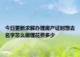 今日更新求解辦理房產(chǎn)證時(shí)想去名字怎么做理花費(fèi)多少