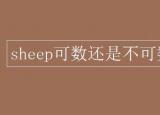 今日更新sheep可數(shù)嗎（sheep可數(shù)還是不可數(shù)）
