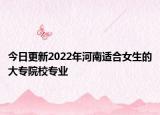 今日更新2022年河南適合女生的大專院校專業(yè)
