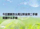 今日更新怎么用公積金貸二手房需要什么手續(xù)