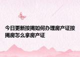 今日更新按揭如何辦理房產(chǎn)證按揭房怎么拿房產(chǎn)證