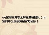 qq空間究竟怎么屏蔽黃鉆團隊（qq空間怎么屏蔽黃鉆官方團隊）