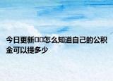 今日更新??怎么知道自己的公積金可以提多少