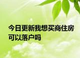 今日更新我想買商住房可以落戶嗎
