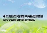 今日更新想問問如果商品房預(yù)售合同沒交契稅可以解除合同嗎