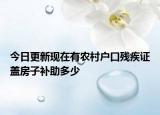 今日更新現(xiàn)在有農村戶口殘疾證蓋房子補助多少