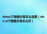 vivox27微信分身怎么設(shè)置（vivo x27微信分身怎么開）