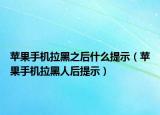 蘋果手機拉黑之后什么提示（蘋果手機拉黑人后提示）