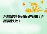 產(chǎn)品激活失敗office還能用（產(chǎn)品激活失?。? /></span></a>
                        <h2><a href=