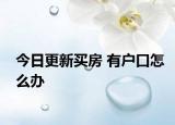 今日更新買房 有戶口怎么辦