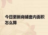 今日更新商鋪套內(nèi)面積怎么算