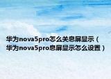 華為nova5pro怎么關息屏顯示（華為nova5pro息屏顯示怎么設置）