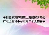 今日更新集體劃撥土地的房子辦房產(chǎn)證上面可不可以寫二個(gè)人的名字