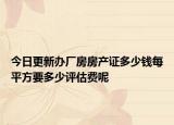今日更新辦廠房房產(chǎn)證多少錢每平方要多少評估費呢