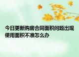 今日更新購房合同面積問題出現(xiàn)使用面積不準(zhǔn)怎么辦