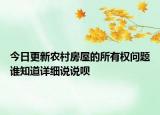 今日更新農(nóng)村房屋的所有權(quán)問(wèn)題誰(shuí)知道詳細(xì)說(shuō)說(shuō)唄