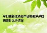 今日更新注銷房產(chǎn)證需要多少錢需要什么手續(xù)呢