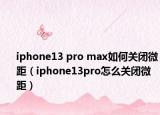 iphone13 pro max如何關(guān)閉微距（iphone13pro怎么關(guān)閉微距）