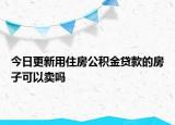 今日更新用住房公積金貸款的房子可以賣嗎